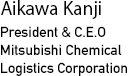 Aikawa Kanji
President & C.E.O.
Mitsubishi Chemical Logistics Corporation
