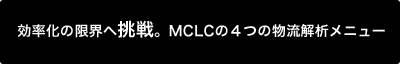 効率化の限界へ挑戦。MCLCの4つの物流解析メニュー